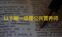 以下哪一项是公共营养师的职责